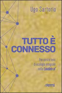 Tutto è connesso. Percorsi di ecologia integrale nella «Laudato si'» - Ugo Sartorio - copertina