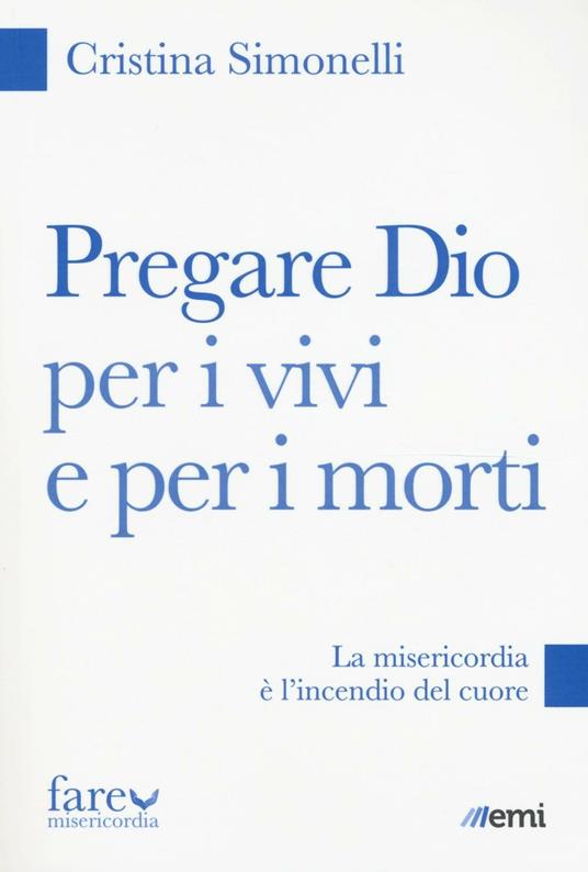 Pregare Dio per i vivi e per i morti. La misericordia è l'incendio del cuore - Cristina Simonelli - copertina