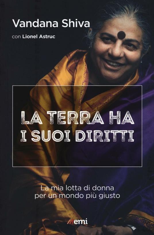 La terra ha i suoi diritti. La mia lotta di donna per un mondo più giusto - Vandana Shiva,Lionel Astruc - copertina