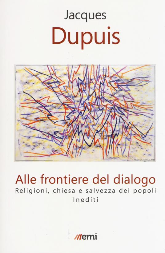 Alle frontiere del dialogo. Religioni, Chiesa e salvezza dei popoli. Inediti - Jacques Dupuis - copertina