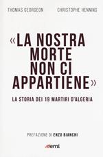 La nostra morte non ci appartiene. La storia dei 19 martiri d'Algeria