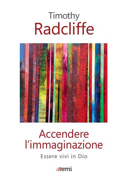 Accendere l'immaginazione. Essere vivi in Dio - Timothy Radcliffe - copertina