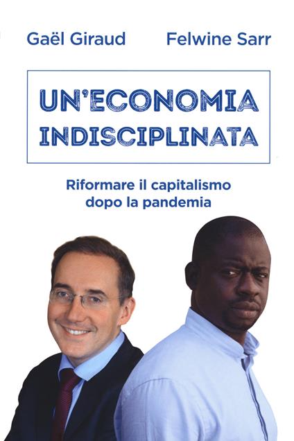 Un' economia indisciplinata. Riformare il capitalismo dopo la pandemia - Gaël Giraud,Felwine Sarr - copertina