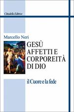 Gesù. Affetti e corporeità di Dio. Il cuore e la fede