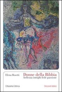 Donne della Bibbia. Bellezza, intrighi, fede, passione - Elena Bosetti - copertina