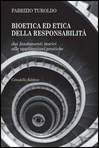 Bioetica ed etica della responsabilità. Dai fondamenti teorici alle applicazioni pratiche - Fabrizio Turoldo - copertina