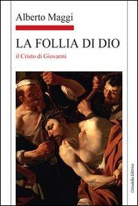 La Follia di Dio. Il Cristo di Giovanni - Alberto Maggi - copertina