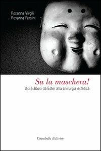 Su la maschera! Usi e abusi da Ester alla chirurgia estetica - Rosanna Virgili,Rosanna Fersini - copertina