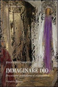 Immaginare Dio. Provocazioni postmoderne al cristianesimo - Francesco Cosentino - copertina