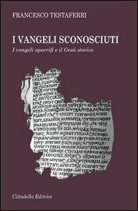 I vangeli sconosciuti. I vangeli apocrifi e il Gesù storico - Francesco Testaferri - copertina