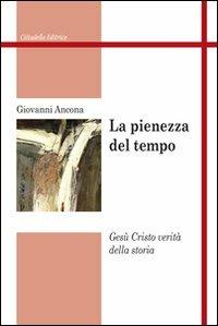 La pienezza del tempo. Gesù Cristo verità della storia - Giovanni Ancona - copertina