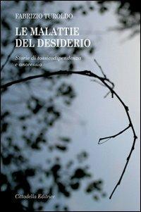 Le malattie del desiderio. Storie di tossicodipendenza e anoressia - Fabrizio Turoldo - copertina