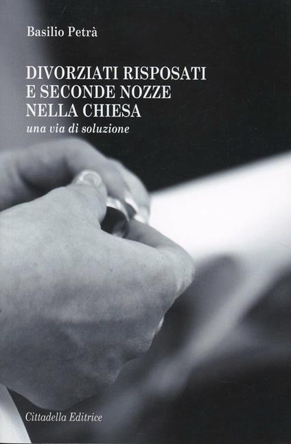 Divorziati risposati e seconde nozze nella Chiesa. Una via di soluzione - Basilio Petrà - copertina