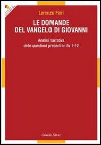 Le domande del Vangelo di Giovanni. Analisi narrativa delle questioni presenti in Gv 1-12 - Lorenzo Flori - copertina
