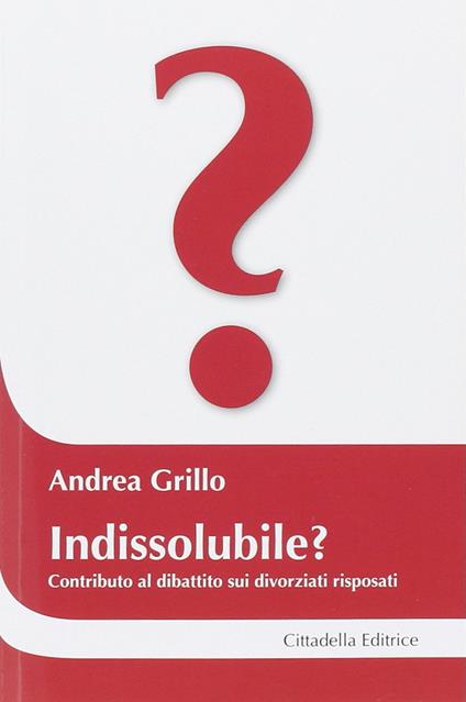 Indissolubile? Contributo al dibattito sui divorziati risposati - Andrea Grillo - copertina