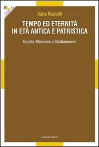 Tempo ed eternità in età antica e patristica. Grecità, ebraismo e cristianesimo - Ilaria Ramelli - copertina