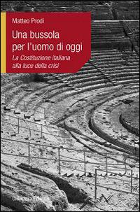 Una bussola per l'uomo di oggi. La Costituzione italiana alla luce della crisi - Matteo Prodi - copertina