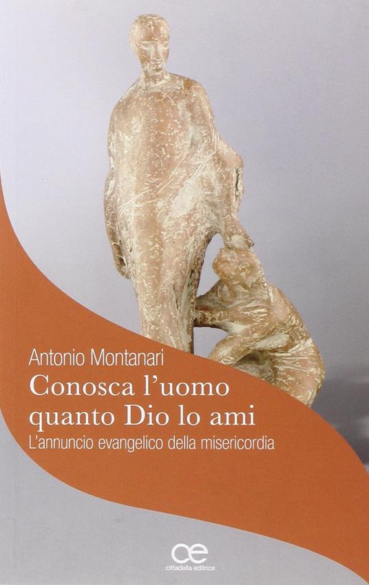 «Conosca l'uomo quanto Dio lo ami». L'annuncio evangelico della misericordia - Antonio Montanari - copertina