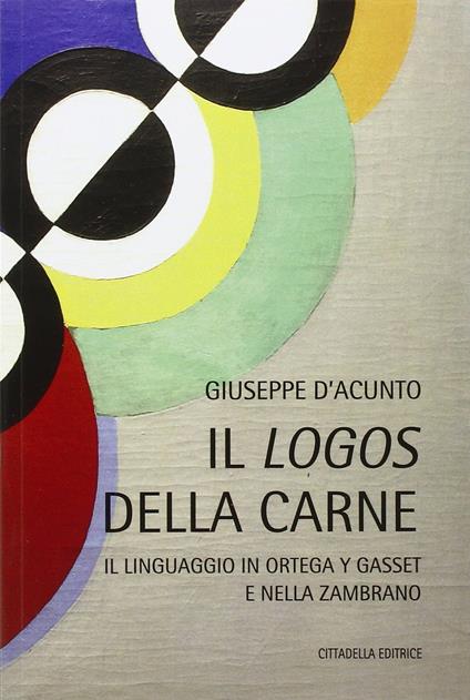 Il logos della carne. Il linguaggio in Ortega Y Gasset e nella Zambrano - Giuseppe D'Acunto - copertina