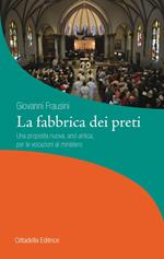 La fabbrica dei preti. Una proposta nuova, anzi antica, per le vocazioni al ministero