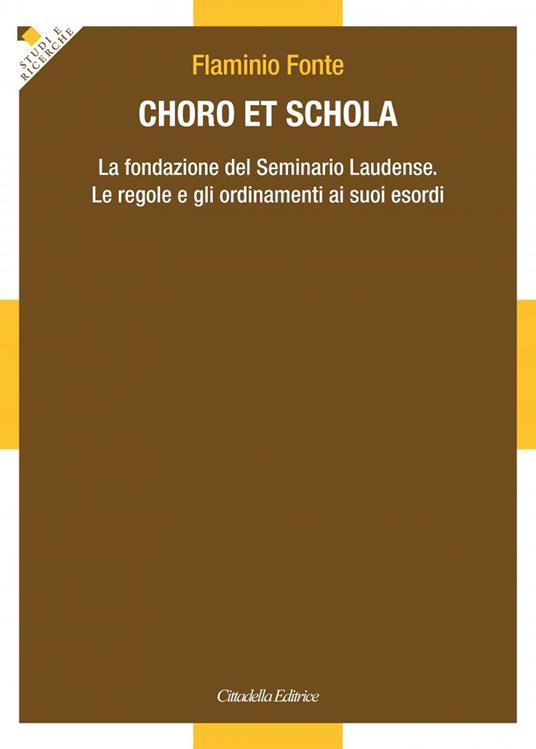 Choro et Schola. La fondazione del Seminario Laudense. Le regole e gli ordinamenti ai suoi esordi - Flaminio Fonte - copertina