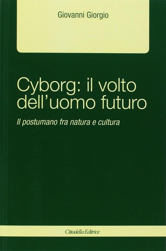 Cyborg: il volto dell'uomo futuro. Il postumano fra natura e cultura - Giovanni Giorgio - copertina