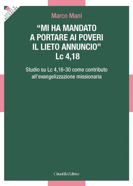 «Mi ha mandato a portare ai poveri il lieto annuncio». Lc 4,18 - Studio su Lc 4,16-30 come contributo all'evangelizzazione missionaria - Marco Mani - copertina