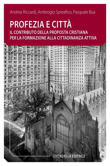 Profezia e città. Il contributo della proposta cristiana per la formazione alla cittadinanza attiva - Andrea Riccardi,Ambrogio Spreafico,Pasquale Bua - copertina