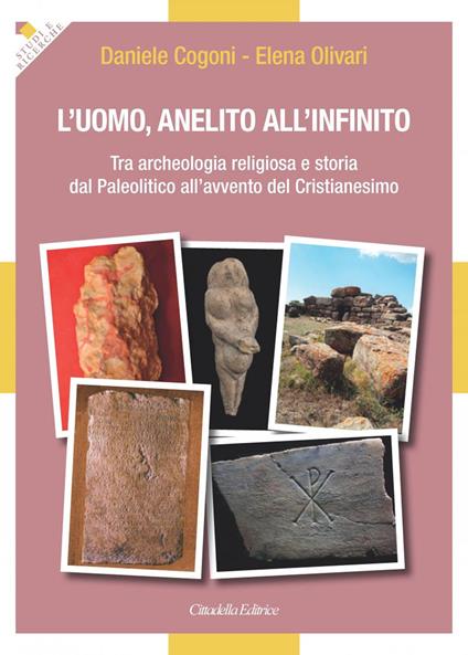 L' uomo, anelito all'infinito. Tra archeologia religiosa e storia dal Paleolitico all'avvento del Cristianesimo - Elena Olivari,Daniele Cogoni - copertina
