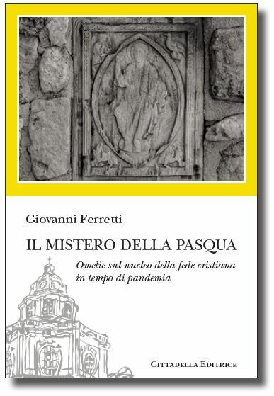 Il Mistero della Pasqua. Omelie sul nucleo della fede cristiana in tempo di pandemia - Giovanni Ferretti - copertina