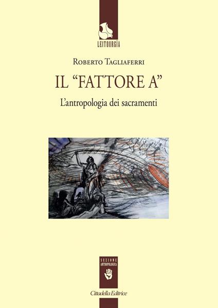 Il «Fattore A». L'antropologia dei sacramenti - Roberto Tagliaferri - copertina