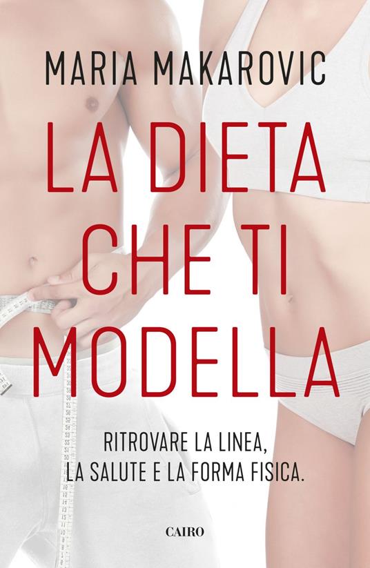 La dieta che ti modella. Ritrovare la linea, la salute e la forma fisica - Maria Makarovic - ebook