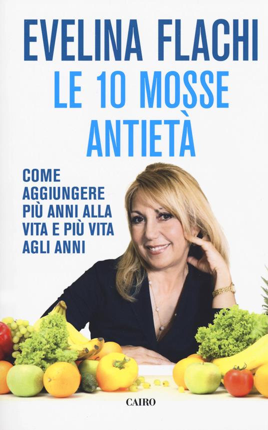 Le 10 mosse antietà. Come aggiungere più anni alla vita e più vita agli anni - Evelina Flachi - copertina