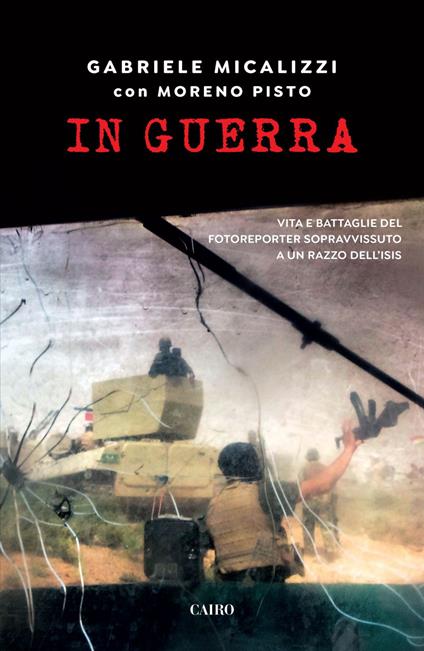 In guerra. Vita e battaglie del fotoreporter sopravvissuto a un razzo dell'Isis - Gabriele Micalizzi,Moreno Pisto - ebook