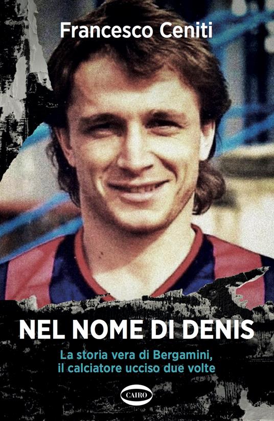 Nel nome di Denis. La storia vera di Bergamini, il calciatore ucciso due volte - Francesco Ceniti - copertina