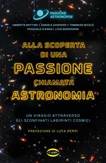Alla scoperta di una passione chiamata astronomia. Un viaggio attraverso gli sconfinati labirinti cosmici