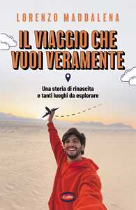 Libro Il viaggio che vuoi veramente. Una storia di rinascita e tanti luoghi da esplorare Lorenzo Maddalena