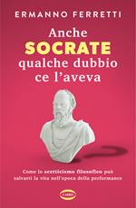 Anche Socrate qualche dubbio ce l'aveva. Come lo scetticismo filosofico può salvarti la vita nell'epoca della performance