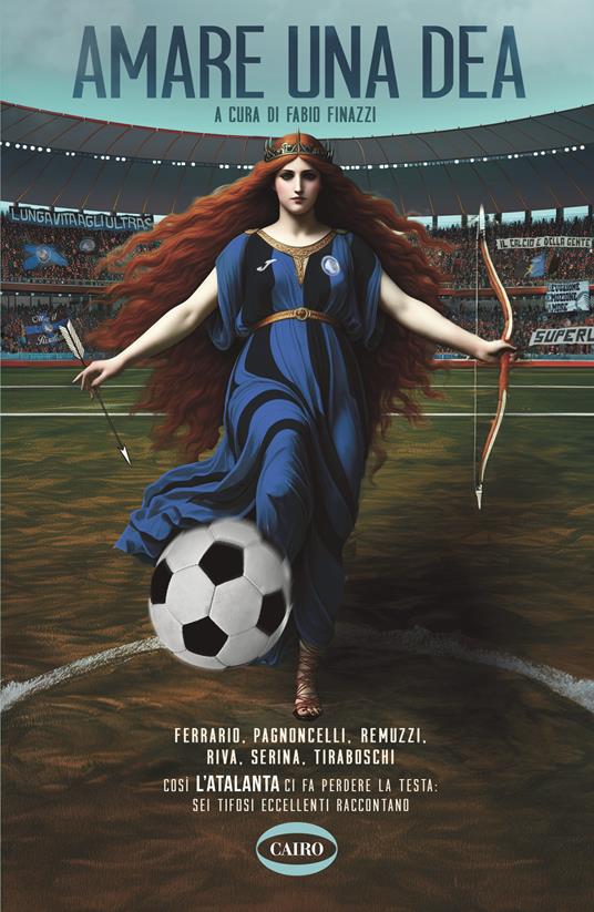 Amare una dea. Ferrario, Pagnoncelli, Remuzzi, Riva, Serina, Tiraboschi. Così L'Atalanta ci fa perdere la testa: sei tifosi eccellenti raccontano - copertina