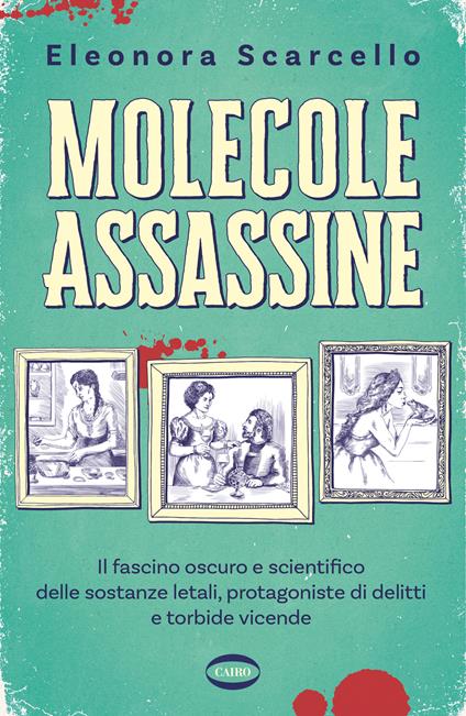 Molecole assassine. Il fascino oscuro e scientifico delle sostanze letali, protagoniste di delitti e torbide vicende - Eleonora Scarcello - copertina