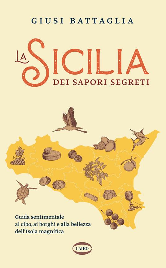La Sicilia dei sapori segreti. Guida sentimentale al cibo, ai borghi e alla bellezza dell'Isola magnifica - Giusi Battaglia - copertina