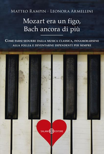 Mozart era un figo, Bach ancora di più. Come farsi sedurre dalla musica classica, innamorarsene alla follia e diventarne dipendenti per sempre. Nuova ediz. - Matteo Rampin,Leonora Armellini - copertina