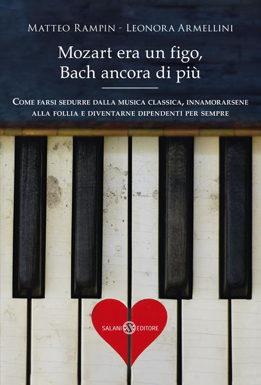 Mozart era un figo, Bach ancora di più. Come farsi sedurre dalla musica classica, innamorarsene alla follia e diventarne dipendenti per sempre. Nuova ediz. - Matteo Rampin,Leonora Armellini - copertina