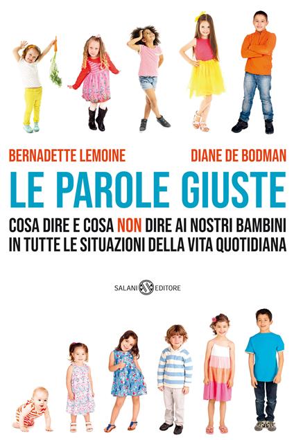 Le parole giuste. Cosa dire e cosa non dire ai nostri bambini in tutte le situazioni della vita quotidiana - Diane De Bodman,Bernadette Lemoine - ebook