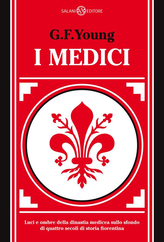 I Medici. Luci e ombre della dinastia medicea sullo sfondo di quattro secoli di storia fiorentina - G. F. Young - copertina