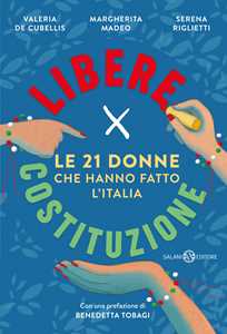 Libro Libere per Costituzione. Le 21 donne che hanno fatto l'Italia Serena Riglietti Margherita Madeo Valeria De Cubellis