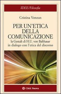 Per un'etica della comunicazione. La Gestalt di H. U. von Balthasar in dialogo con l'etica del discorso - Cristina Vonzun - copertina