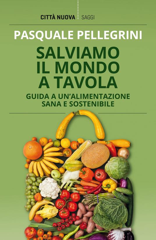 Salviamo il mondo a tavola. Guida a un'alimentazione sana e sostenibile - Pasquale Pellegrini - ebook