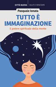 Libro Tutto è immaginazione. Il potere spirituale della mente Pasquale Ionata