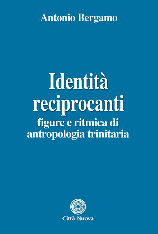 Identità reciprocanti. Figure e ritmica di antropologia trinitaria - Antonio Bergamo - copertina